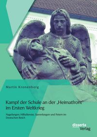 Produktbild: Kampf der Schule an der "Heimatfront" im Ersten Weltkrieg: Nagelungen, Hilfsdienste, Sammlungen und Feiern im Deutschen Reich