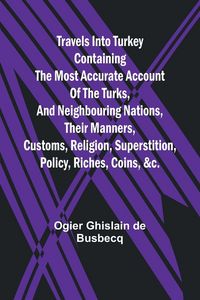 Produktbild: Travels into Turkey Containing the most accurate account of the Turks, and neighbouring nations, their manners, customs, religion, superstition, polic