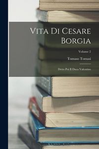 Produktbild: Vita Di Cesare Borgia: Detto Poi Il Duca Valentino; Volume 2