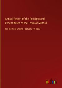 Produktbild: Annual Report of the Receipts and Expenditures of the Town of Milford