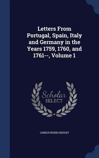 Produktbild: Letters From Portugal, Spain, Italy and Germany in the Years 1759, 1760, and 1761--, Volume 1