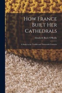 Produktbild: How France Built Her Cathedrals: A Study in the Twelfth and Thirteenth Centuries
