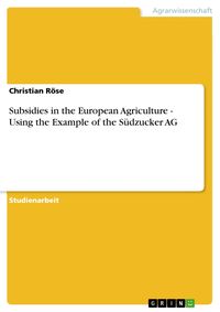 Produktbild: Subsidies in the European Agriculture - Using the Example of the Südzucker AG