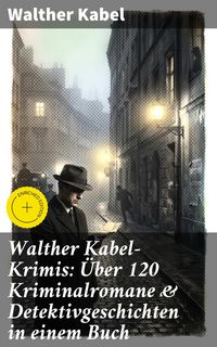 Produktbild: Walther Kabel-Krimis: &Uuml;ber 120 Kriminalromane & Detektivgeschichten in einem Buch