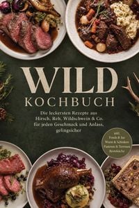 Produktbild: Wild Kochbuch: Die leckersten Rezepte aus Hirsch, Reh, Wildschwein & Co. - f&uuml;r jeden Geschmack und Anlass, gelingsicher - inkl. Fonds & Jus, Wurst & S