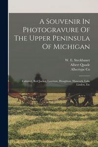 Produktbild: A Souvenir In Photogravure Of The Upper Peninsula Of Michigan: Calumet, Red Jacket, Laurium, Houghton, Hancock, Lake Linden, Etc