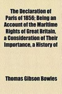 Produktbild: The Declaration of Paris of 1856; Being an Account of the Maritime Rights of Great Britain, a Consideration of Their Importance, a History of