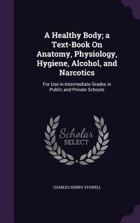Produktbild: A Healthy Body; a Text-Book On Anatomy, Physiology, Hygiene, Alcohol, and Narcotics