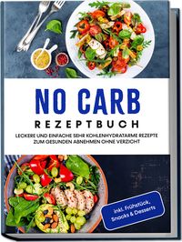 Produktbild: No Carb Rezeptbuch: Leckere und einfache sehr kohlenhydratarme Rezepte zum gesunden Abnehmen ohne Verzicht - inkl. Fr&uuml;hst&uuml;ck, Snacks & Desserts