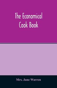 Produktbild: The economical cook book. Practical cookery book of to-day, with minute directions, how to buy, dress, cook, serve & carve, and 300 standard recipes f