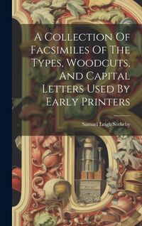 Produktbild: A Collection Of Facsimiles Of The Types, Woodcuts, And Capital Letters Used By Early Printers
