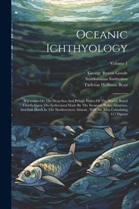 Produktbild: Oceanic Ichthyology: A Treatise On The Deep-sea And Pelagic Fishes Of The World, Based Chiefly Upon The Collections Made By The Steamers Bl