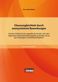 Produktbild: Chancengleichheit durch anonymisierte Bewerbungen: Hat die Antidiskriminierungsstelle des Bundes nach dem Allgemeinen Gleichbehandlungsgesetz gehandel