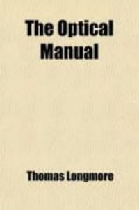 Produktbild: The Optical Manual; Or Handbook of Instructions for the Guidance of Surgeons in Testing the Range and Quality of Vision of Recruits and Others