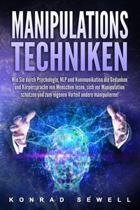 Produktbild: Manipulationstechniken: Wie Sie durch Psychologie, NLP und Kommunikation die Gedanken und K&ouml;rpersprache von Menschen lesen, sich vor Manipulation sch&uuml;tzen und zum eigenen Vorteil andere manipulieren!