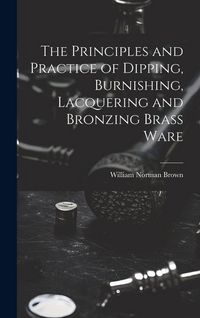 Produktbild: The Principles and Practice of Dipping, Burnishing, Lacquering and Bronzing Brass Ware