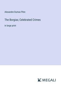 Bild vom Artikel The Borgias; Celebrated Crimes vom Autor Alexandre Dumas père