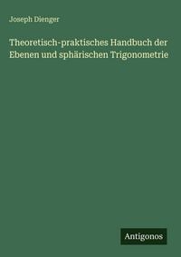 Produktbild: Theoretisch-praktisches Handbuch der Ebenen und sph&auml;rischen Trigonometrie