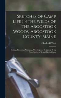 Produktbild: Sketches of Camp Life in the Wilds of the Aroostook Woods, Aroostook County, Maine; Fishing, Canoeing, Camping, Shooting and Trapping, Being True Stor