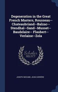 Produktbild: Degeneration in the Great French Masters, Rousseau--Chateaubriand--Balzac--Stendhal--Sand--Musset--Baudelaire-- Flaubert--Verlaine--Zola