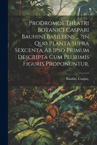 Produktbild: Prodromos Theatri Botanici Caspari Bauhini Basileens ... ?in Quo Planta Supra Sexcenta Ab Ipso Primum Descripta Cum Plurimis Figuris Proponuntur.
