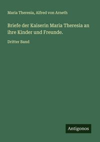 Produktbild: Briefe der Kaiserin Maria Theresia an ihre Kinder und Freunde.