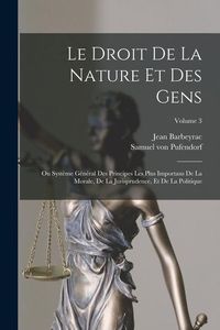 Produktbild: Le Droit De La Nature Et Des Gens: Ou Syst&egrave;me G&eacute;n&eacute;ral Des Principes Les Plus Importans De La Morale, De La Jurisprudence, Et De La Politique; Volume 3