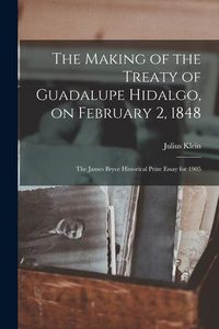 Produktbild: The Making of the Treaty of Guadalupe Hidalgo, on February 2, 1848; the James Bryce Historical Prize Essay for 1905