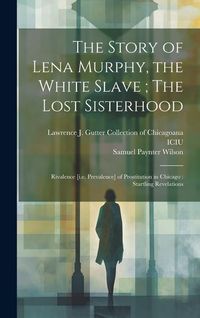 Produktbild: The Story of Lena Murphy, the White Slave; The Lost Sisterhood: Rivalence [i.e. Prevalence] of Prostitution in Chicago: Startling Revelations