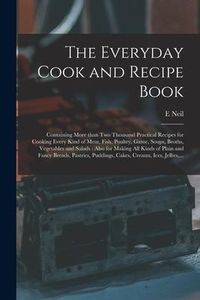 Produktbild: The Everyday Cook and Recipe Book: Containing More Than Two Thousand Practical Recipes for Cooking Every Kind of Meat, Fish, Poultry, Game, Soups, Bro