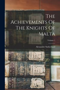 Produktbild: The Achievements Of The Knights Of Malta; Volume 1