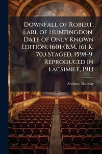 Produktbild: Downfall of Robert, Earl of Huntingdon, Date of Only Known Edition, 1601 (B.M. 161 K. 70.) Staged, 1598-9; Reproduced in Facsimile, 1913