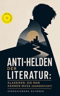 Produktbild: Anti-Helden der Literatur: Klassiker, die man kennen muss (Kommentiert)