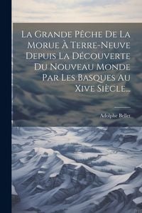 Produktbild: La Grande P&ecirc;che De La Morue &Agrave; Terre-neuve Depuis La D&eacute;couverte Du Nouveau Monde Par Les Basques Au Xive Si&egrave;cle...