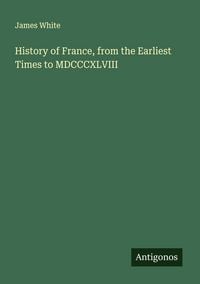 Produktbild: History of France, from the Earliest Times to MDCCCXLVIII