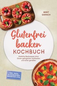 Produktbild: Glutenfrei backen Kochbuch: K&ouml;stliche Backrezepte ohne Gluten gelingsicher nachbacken und sicher genie&szlig;en - inkl. Pizza, Flammkuchen, Brandteig uvm.