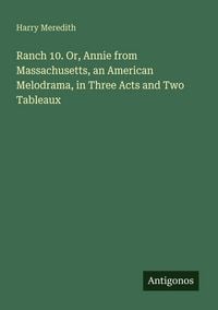 Produktbild: Ranch 10. Or, Annie from Massachusetts, an American Melodrama, in Three Acts and Two Tableaux