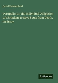 Produktbild: Decapolis; or, the Individual Obligation of Christians to Save Souls from Death, an Essay