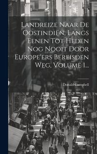 Produktbild: Landreize Naar De Oostindi&euml;n, Langs Eenen Tot Heden Nog Nooit Door Europe'ers Bereisden Weg, Volume 1...
