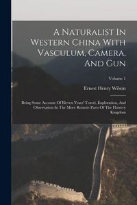 Produktbild: A Naturalist In Western China With Vasculum, Camera, And Gun: Being Some Account Of Eleven Years' Travel, Exploration, And Observation In The More Rem