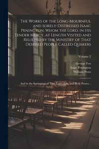 Produktbild: The Works of the Long-mournful and Sorely-distressed Isaac Penington, Whom the Lord, in His Tender Mercy, at Length Visited and Relieved by the Minist