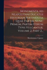 Produktbild: Monumenta Ad Neapolitani Ducatus Historiam Pertinentia Quae Partim Nunc Primum, Partim Iterum Typis Vulgantur, Volume 2, Part 2...