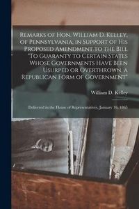 Produktbild: Remarks of Hon. William D. Kelley, of Pennsylvania, in Support of His Proposed Amendment to the Bill "To Guaranty to Certain States Whose Governments