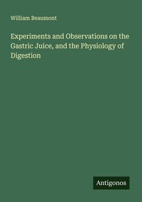 Produktbild: Experiments and Observations on the Gastric Juice, and the Physiology of Digestion