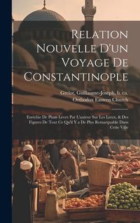 Produktbild: Relation nouvelle d'un voyage de Constantinople: Enrichie de plans levez par l'auteur sur les lieux, & des figures de tout ce qu'il y a de plus remarq
