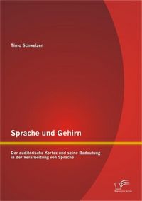 Produktbild: Sprache und Gehirn: Der auditorische Kortex und seine Bedeutung in der Verarbeitung von Sprache