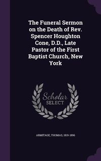 Produktbild: The Funeral Sermon on the Death of REV. Spencer Houghton Cone, D.D., Late Pastor of the First Baptist Church, New York