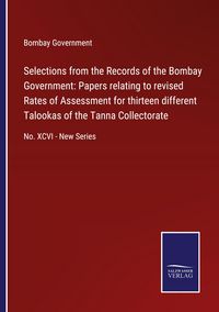 Produktbild: Selections from the Records of the Bombay Government: Papers relating to revised Rates of Assessment for thirteen different Talookas of the Tanna Coll