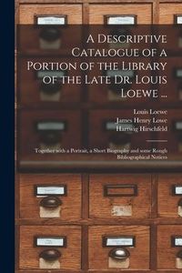Produktbild: A Descriptive Catalogue of a Portion of the Library of the Late Dr. Louis Loewe ...: Together With a Portrait, a Short Biography and Some Rough Biblio
