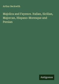 Produktbild: Majolica and Fayence. Italian, Sicilian, Majorcan, Hispano-Moresque and Persian